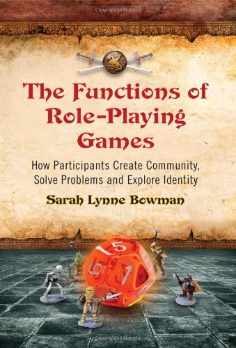 The Functions Of Roleplaying Games How Participants Create Community Solve Problems And Explore Identity Sarah Lynne Bowman