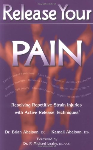 Release Your Pain Resolving Repetitive Strain Injuries With Active Release Techniques Brian Abelson