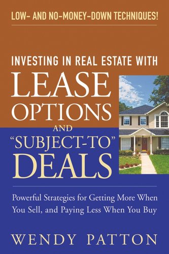 Investing In Real Estate With Lease Options And Subjectto Deals Powerful Strategies For Getting More When You Sell And Paying Less When You Buy 1st Edition Wendy Patton