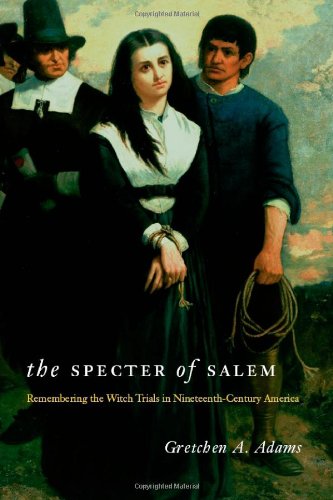 The Specter Of Salem Remembering The Witch Trials In Nineteenthcentury America 1st Edition Gretchen A Adams