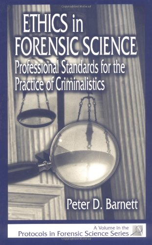 Ethics In Forensic Science Professional Standards For The Practice Of Criminalistics Protocols In Forensic Science 1st Edition Peter D Barnett