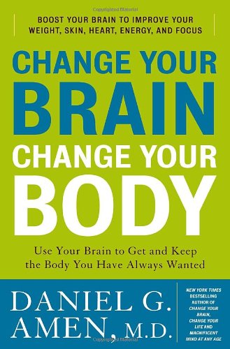 Change Your Brain Change Your Body Use Your Brain To Get And Keep The Body You Have Always Wanted 1st Daniel G Amen