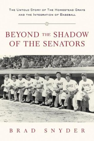 Beyond The Shadow Of The Senators The Untold Story Of The Homestead Grays And The Integration Of Baseball Brad Snyder