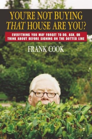 Youre Not Buying That House Are You Everything You May Forget To Do Ask Or Think About Before Signing On The Dotted Line Frank Cook