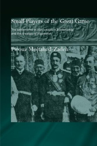 Small Players Of The Great Game The Settlement Of Irans Eastern Borderlands And The Creation Of Afghanistan 2004 1st Edition Mojtahedzadeh