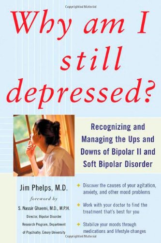 Why Am I Still Depressed Recognizing And Managing The Ups And Downs Of Bipolar Ii And Soft Bipolar Disorder 1st Edition Jim Phelps