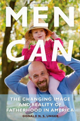 Men Can The Changing Image And Reality Of Fatherhood In America Donald Unger