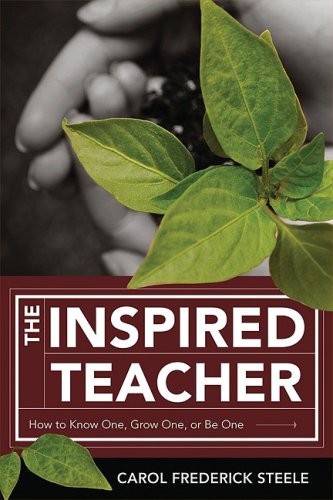 The Inspired Teacher How To Know One Grow One Or Be One Carol Frederick Steele