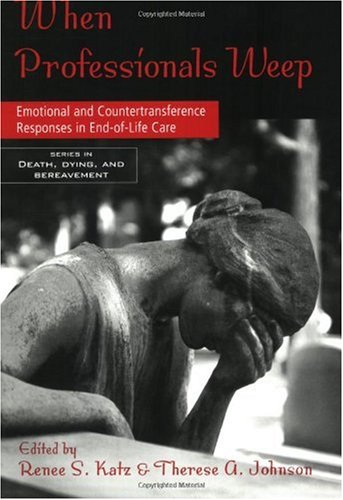 When Professionals Weep Emotional And Countertransference Responses In Endoflife Care 1st Edition Renee Katz