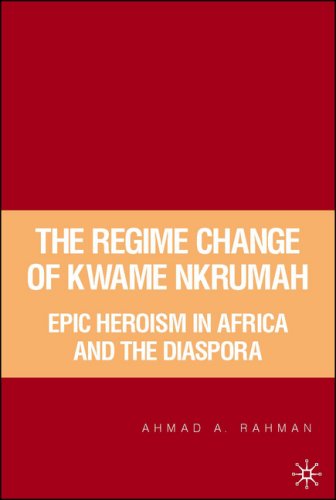 The Regime Change Of Kwame Nkrumah Epic Heroism In Africa And The Diaspora Ahmad Rahman
