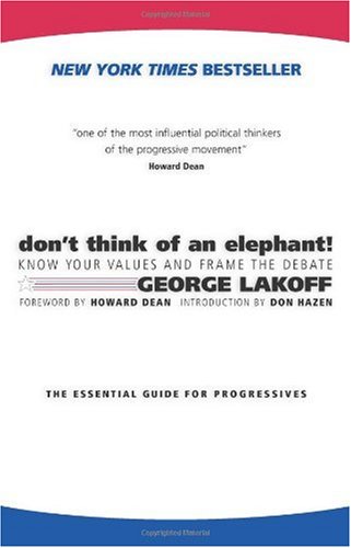 Dont Think Of An Elephant Know Your Values And Frame The Debatethe Essential Guide For Progressives 1st George Lakoff