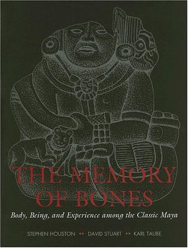 The Memory Of Bones Body Being And Experience Among The Classic Maya Joe R And Teresa Lozana Long Series In Latin American And Latino Art And Culture Stephen Houston