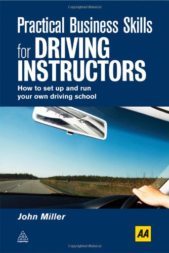 Practical Business Skills For Driving Instructors How To Set Up And Run Your Own Driving School John Miller