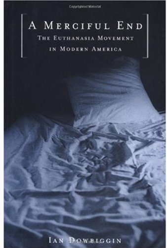 A Merciful End The Euthanasia Movement In Modern America 1st Edition Ian Dowbiggin