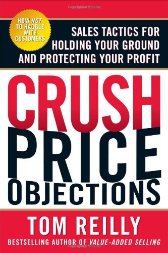 Crush Price Objections Sales Tactics For Holding Your Ground And Protecting Your Profit 1st Edition Tom Reilly