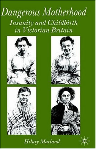 Dangerous Motherhood Insanity And Childbirth In Victorian Britain Hilary Marland