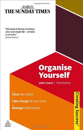 Organise Yourself Clear The Clutter Take Charge Of Your Time Manage Information Sunday Times Creating Success Third Editionrevisedthird Edition John Caunt