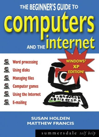 The Beginners Guide To Computers And The Internet Windows Xp Edition Beginners Guide Susan Holden