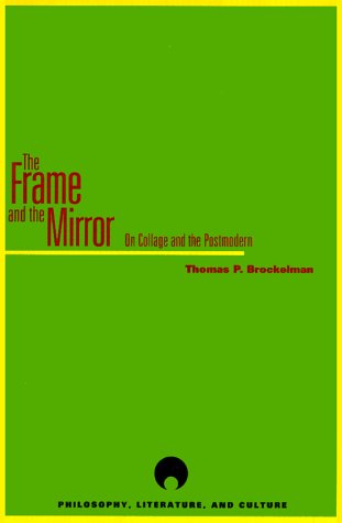 The Frame And The Mirror On Collage And Postmodernism Philosophy Literature And Culture Thomas P Brockelman