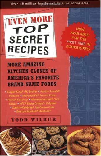 Even More Top Secret Recipes More Amazing Kitchen Clones Of Americas Favorite Brandname Foods First Printing Todd Wilbur