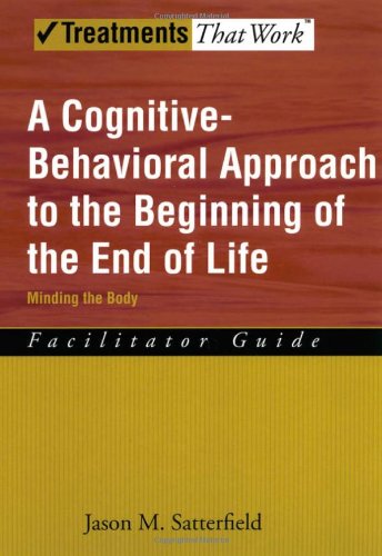 A Cognitivebehavioral Approach To The Beginning Of The End Of Life Minding The Body Facilitator Guide Treatments That Work 1st Edition Jason M Satterfield
