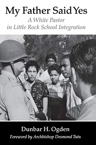 My Father Said Yes A White Pastor In Little Rock School Integration Dunbar H Ogden