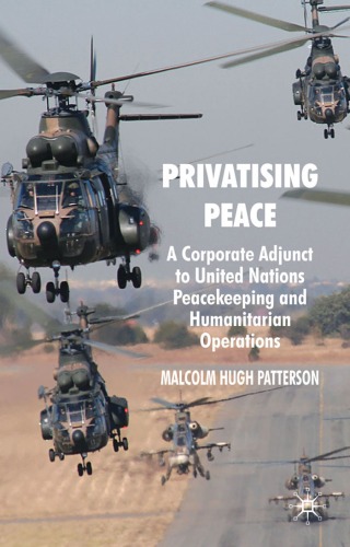 Privatising Peace A Corporate Adjunct To United Nations Peacekeeping And Humanitarian Operations Malcolm Hugh Patterson