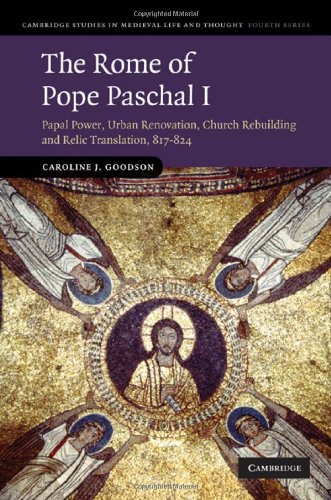 The Rome Of Pope Paschal I Papal Power Urban Renovation Church Rebuilding And Relic Translation 817824 1st Edition Caroline J Goodson