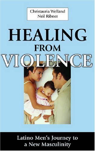 Healing From Violence Latino Mens Journey To A New Masculinity 1st Edition Christauria Welland