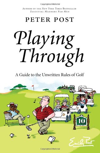 Playing Through A Guide To The Unwritten Rules Of Golf 1st Edition Peter Post
