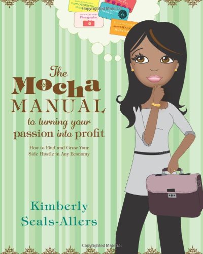 The Mocha Manual To Turning Your Passion Into Profit How To Find And Grow Your Side Hustle In Any Economy Kimberly Sealsallers