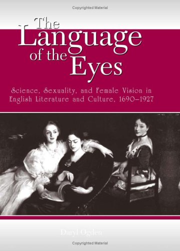 The Language Of The Eyes Science Sexuality And Female Vision In English Literature And Culture 16901927 Daryl Ogden