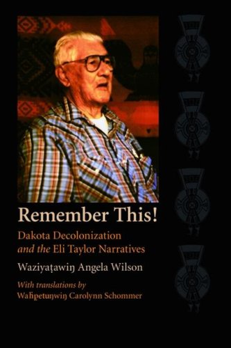 Remember This Dakota Decolonization And The Eli Taylor Narratives Contemporary Indigenous Issues Waziyatawin Angela Wilson