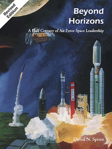 Beyond Horizons A Half Century Of Air Force Space Leadership David N Spires