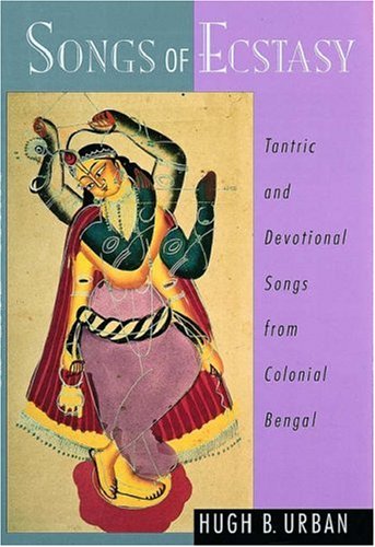 Songs Of Ecstasy Tantric And Devotional Songs From Colonial Bengal Hugh B Urban