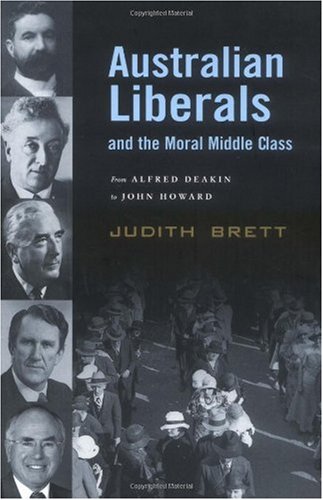 Australian Liberals And The Moral Middle Class From Alfred Deakin To John Howard Judith Brett