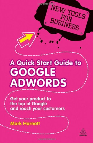 A Quick Start Guide To Google Adwords Get Your Product To The Top Of Google And Reach Your Customers New Tools For Business Mark Harnett