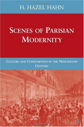 Scenes Of Parisian Modernity Culture And Consumption In The Nineteenth Century 1st Edition H Hazel Hahn