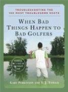 When Bad Things Happen To Bad Golfers Troubleshooting The 150 Most Troublesome Shots 1st Edition Gary Perkinson