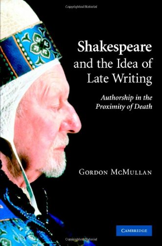 Shakespeare And The Idea Of Late Writing Authorship In The Proximity Of Death 1st Edition Gordon Mcmullan