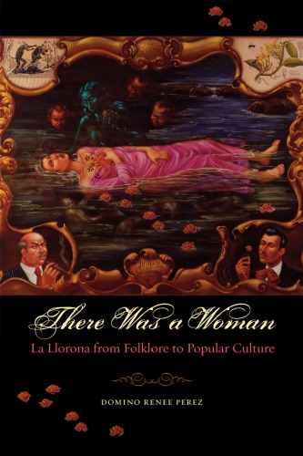 There Was A Woman La Llorona From Folklore To Popular Culture Domino Renee Perez