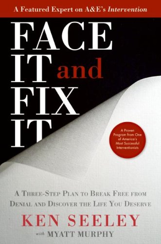 Face It And Fix It A Threestep Plan To Break Free From Denial And Discover The Life You Deserve 1st Edition Ken Seeley
