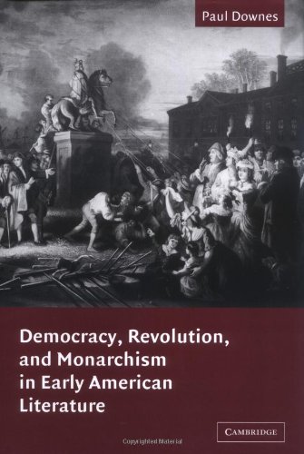 Democracy Revolution And Monarchism In Early American Literature Paul Downes