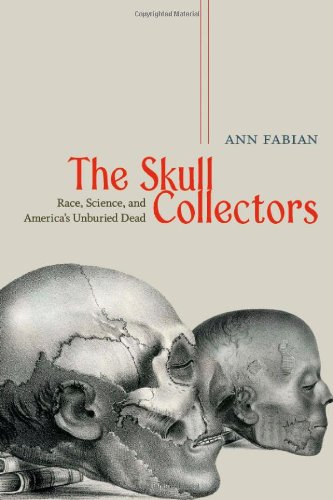 The Skull Collectors Race Science And Americas Unburied Dead Ann Fabian