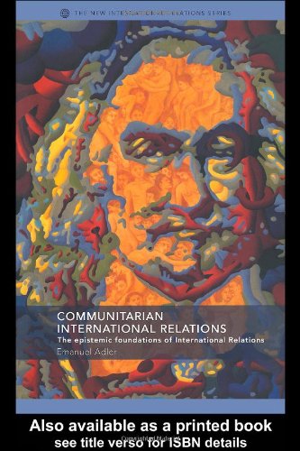 Communitarian International Relations The Epistemic Foundations Of International Relations New International Relations 1st Edition Emanuel Adler