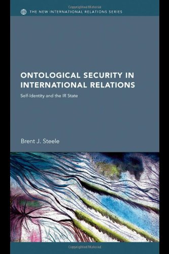 Ontological Security In International Relations Selfidentity And The Ir State New International Relations Brent J Steele