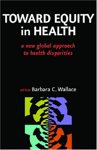 Toward Equity In Health A New Global Approach To Health Disparities 1st Edition Barbara C Wallace