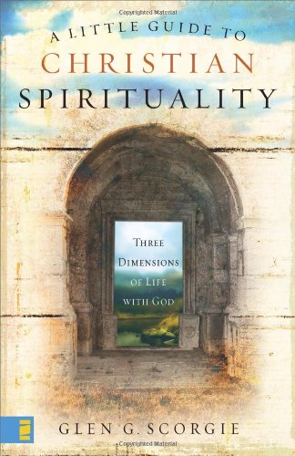 A Little Guide To Christian Spirituality Three Dimensions Of Life With God Glen G Scorgie