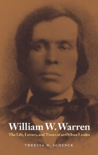 William W Warren The Life Letters And Times Of An Ojibwe Leader American Indian Lives Theresa M Schenck