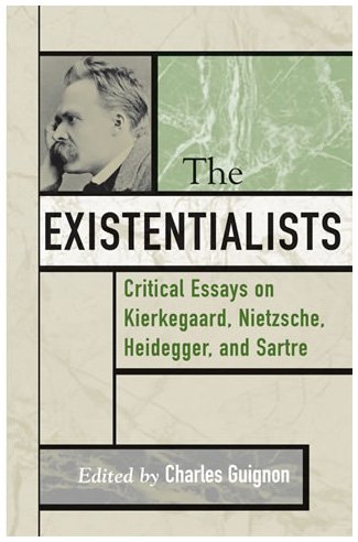The Existentialists Critical Essays On Kierkegaard Nietzsche Heidegger And Sartre Charles Guignon Editor
